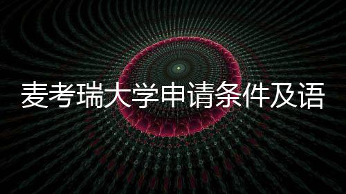 麦考汇总瑞大成绩件及语言要求学申请条