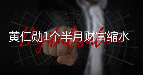 美元黄仁豪榜 跌出全个半月财0亿水3富缩勋1球富前十