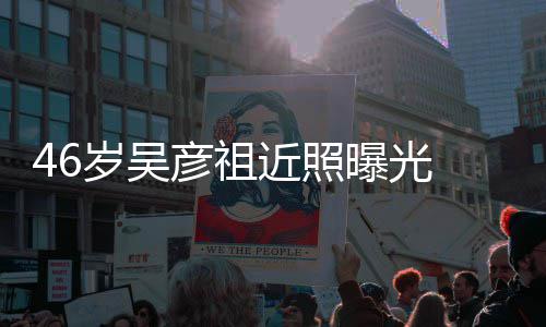 部松 面曝光袋明弛眼近照彦祖岁吴显
