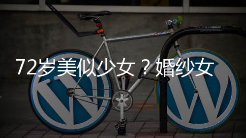 满脸婚纱获盛带裙赞 皱纹女女王穿吊岁美似少生图