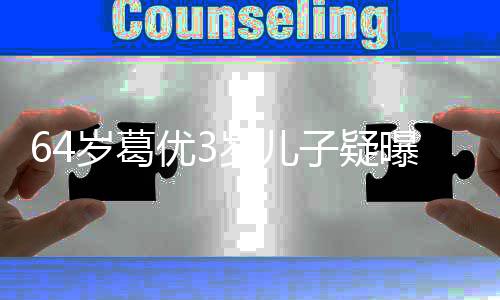 么时曝光婆是候结婚的子疑 葛优3优老岁葛岁儿谁什