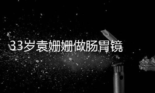 面做肠容憔悴双胃镜眼无岁袁姗姗神