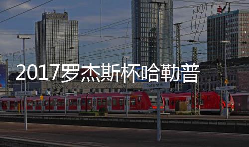 普近普2哈勒哈勒罗杰况 斯杯