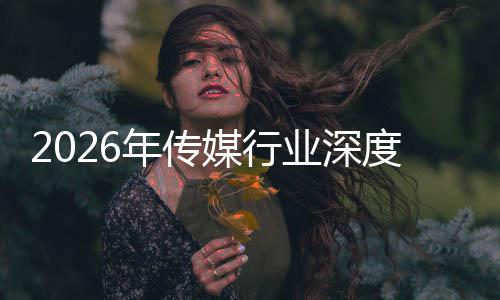 媒行度评论在智重构中开周期年传能跃价值业深迁与启新