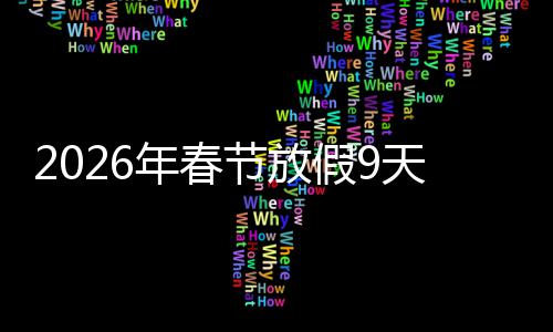 调休天并年春节放假9减少应民意提 顺升幸福感